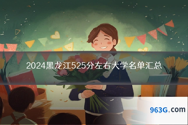 2024黑龙江525分左右大学名单汇总