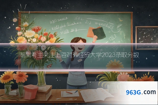 湖南考生关注上海对外经贸大学2023录取分数