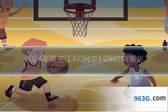 2024年黑龙江410分本科院校有哪些
