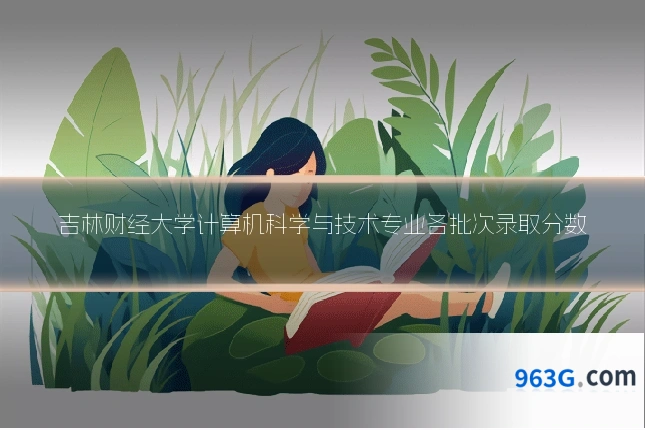 吉林财经大学计算机科学与技术专业各批次录取分数
