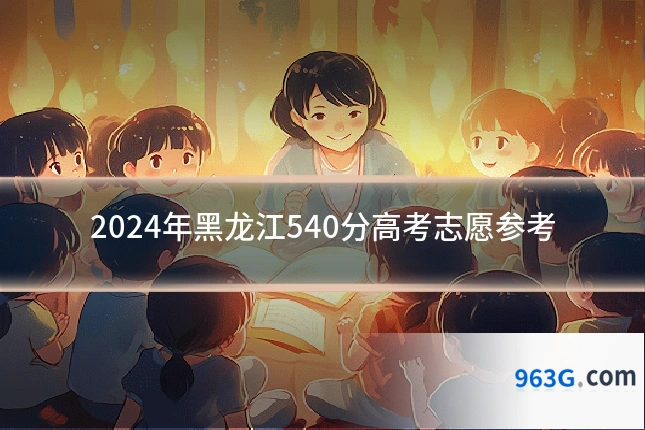 2024年黑龙江540分高考志愿参考