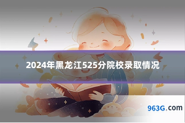 2024年黑龙江525分院校录取情况