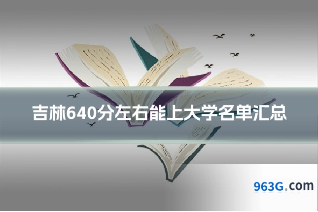 吉林640分左右能上大学名单汇总