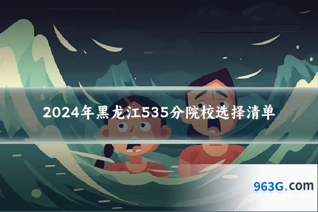 2024年黑龙江535分院校选择清单