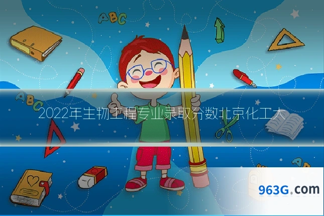 2022年生物工程专业录取分数北京化工大
