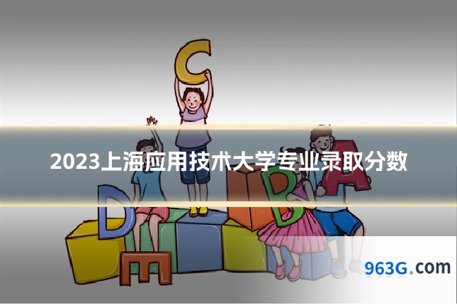2023上海应用技术大学专业录取分数