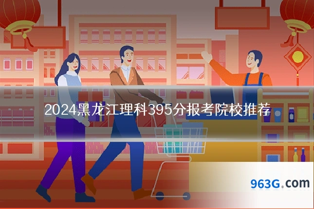 2024黑龙江理科395分报考院校推荐