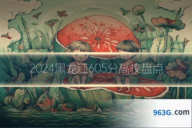 2024黑龙江605分高校盘点