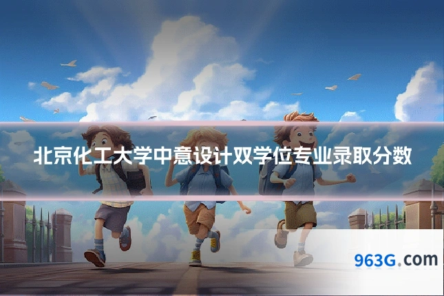 北京化工大学中意设计双学位专业录取分数