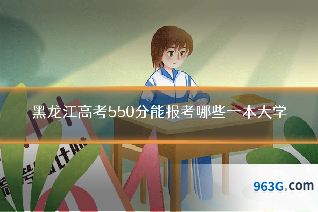 黑龙江高考550分能报考哪些一本大学