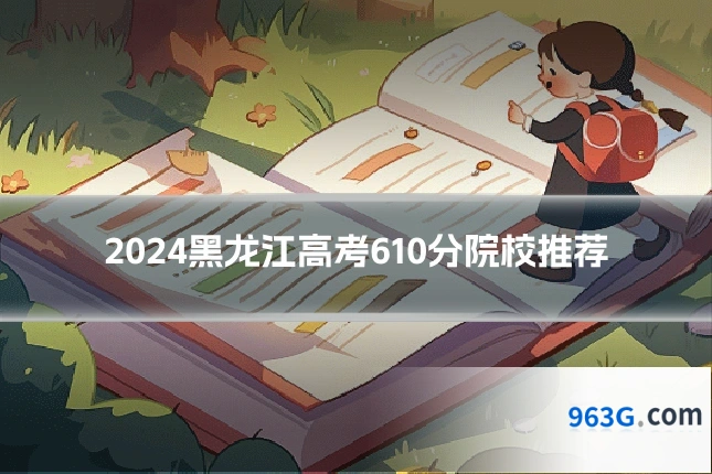 2024黑龙江高考610分院校推荐