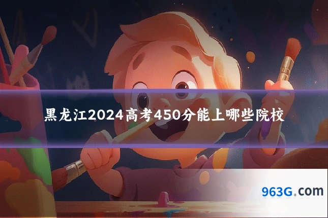黑龙江2024高考450分能上哪些院校