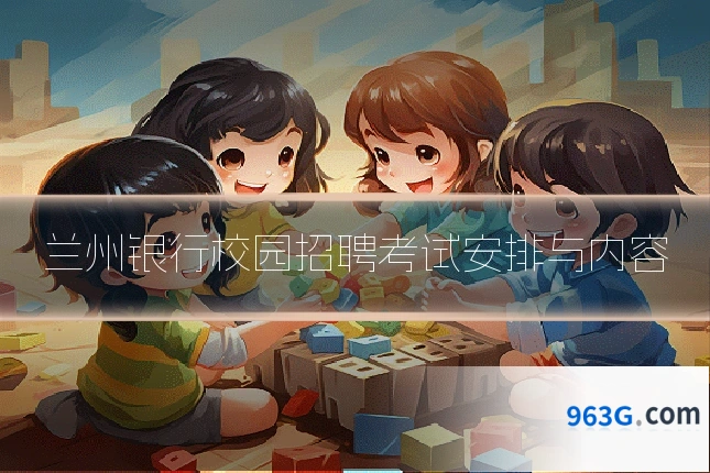 兰州银行校园招聘考试安排与内容