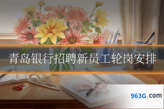 青岛银行招聘新员工轮岗安排