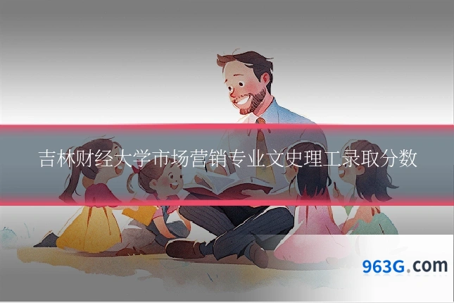 吉林财经大学市场营销专业文史理工录取分数