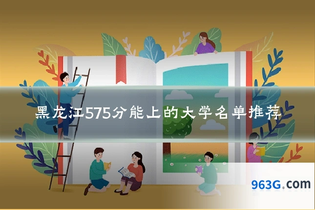 黑龙江575分能上的大学名单推荐
