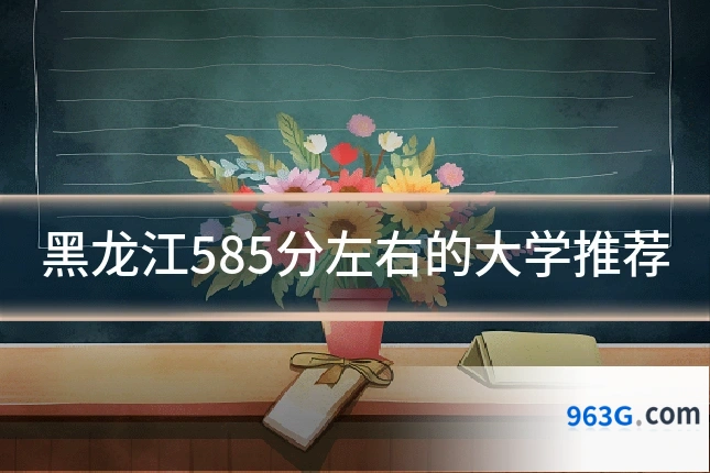黑龙江585分左右的大学推荐