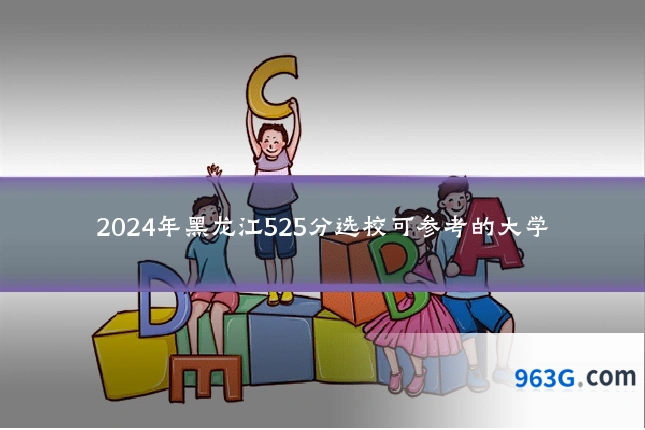 2024年黑龙江525分选校可参考的大学