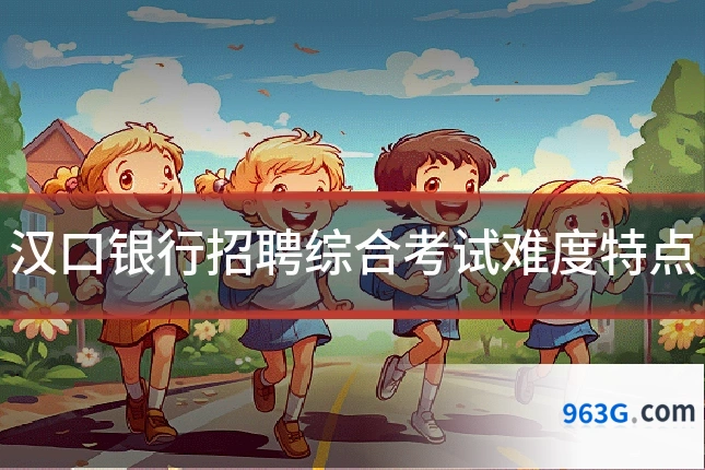 汉口银行招聘综合考试难度特点