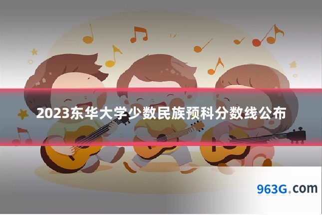 2023东华大学少数民族预科分数线公布