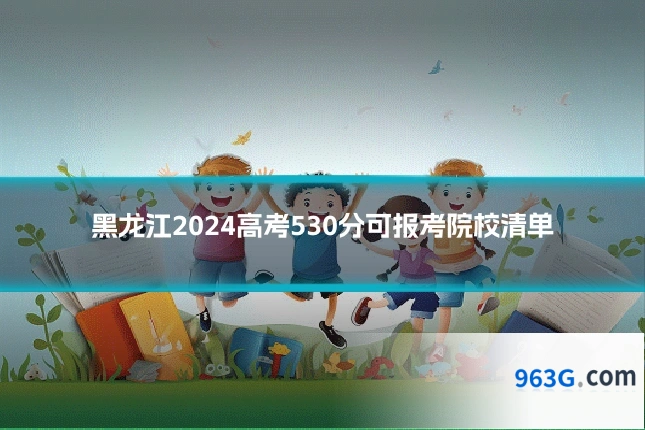 黑龙江2024高考530分可报考院校清单