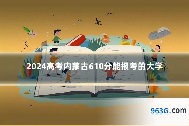 2024高考内蒙古610分能报考的大学
