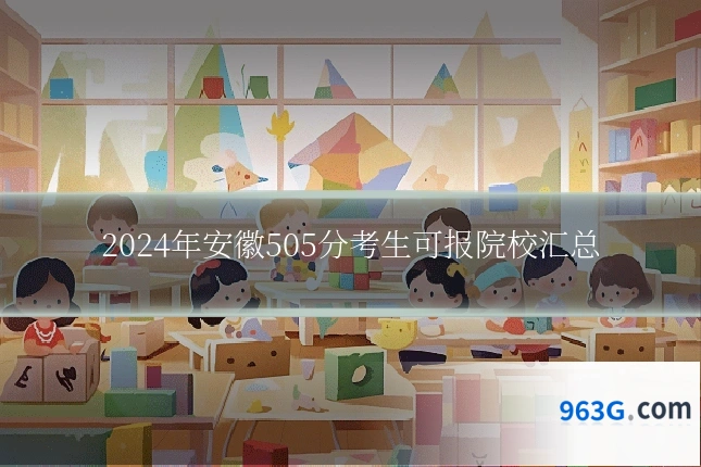 2024年安徽505分考生可报院校汇总