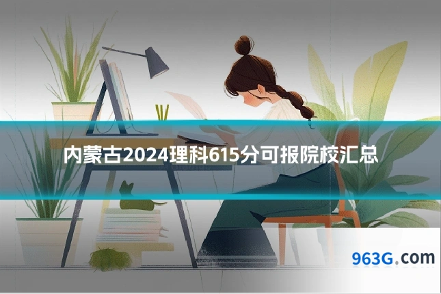 内蒙古2024理科615分可报院校汇总