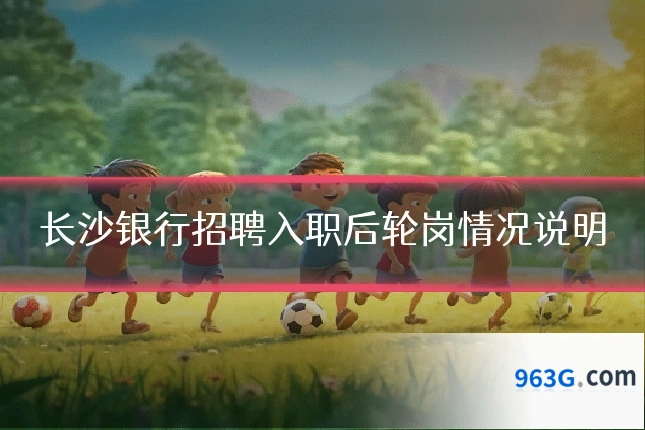 长沙银行招聘入职后轮岗情况说明