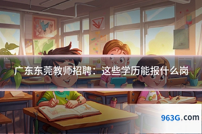 广东东莞教师招聘：这些学历能报什么岗