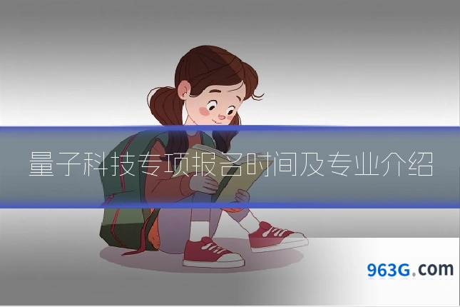 量子科技专项报名时间及专业介绍
