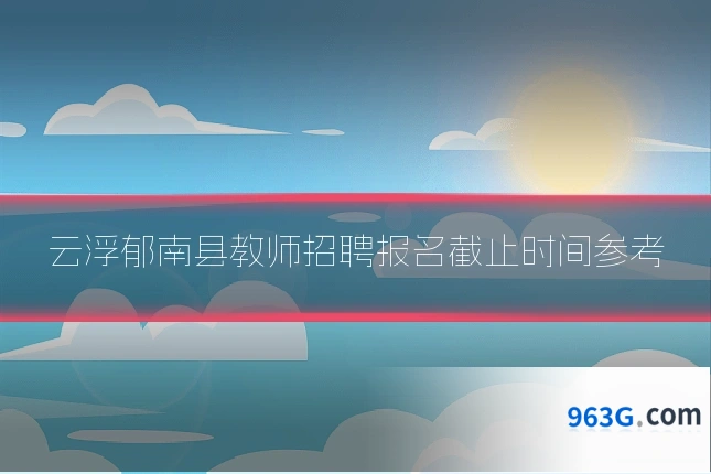 云浮郁南县教师招聘报名截止时间参考