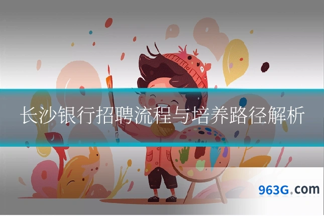 长沙银行招聘流程与培养路径解析
