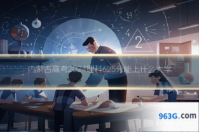 内蒙古高考2024理科625分能上什么大学