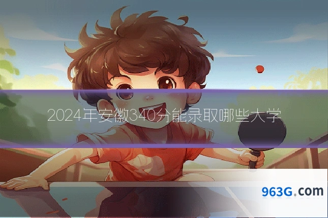 2024年安徽340分能录取哪些大学