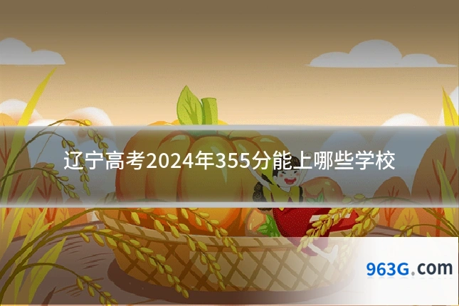 辽宁高考2024年355分能上哪些学校