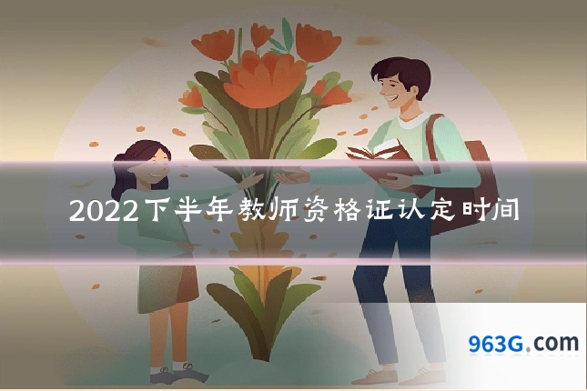 2022下半年教师资格证认定时间
