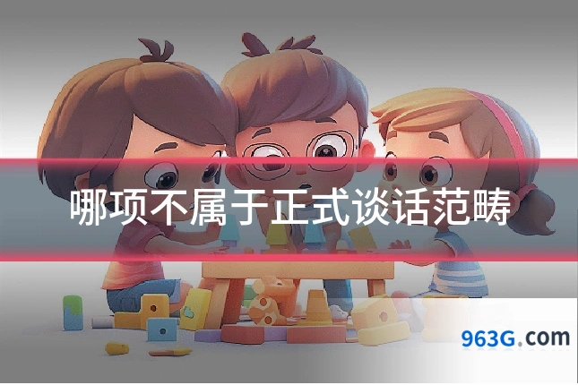 哪项不属于正式谈话范畴