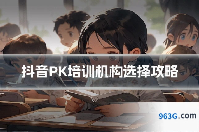 抖音PK培训机构选择攻略