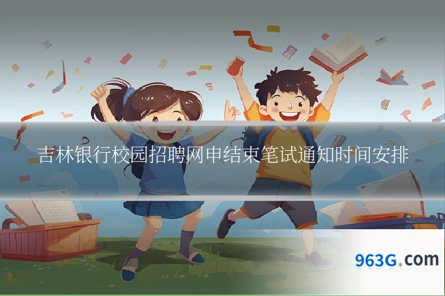 吉林银行校园招聘网申结束笔试通知时间安排