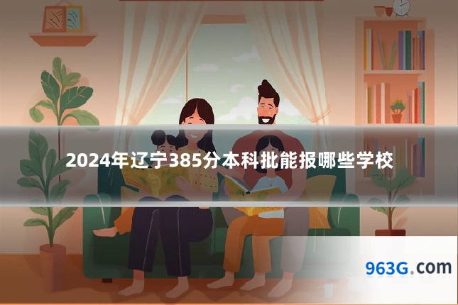 2024年辽宁385分本科批能报哪些学校
