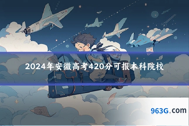 2024年安徽高考420分可报本科院校