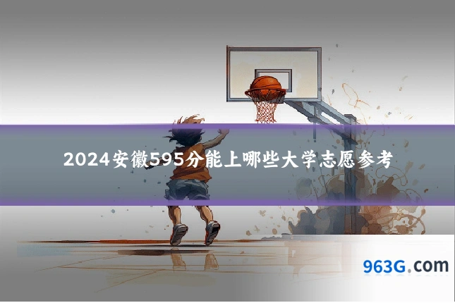 2024安徽595分能上哪些大学志愿参考