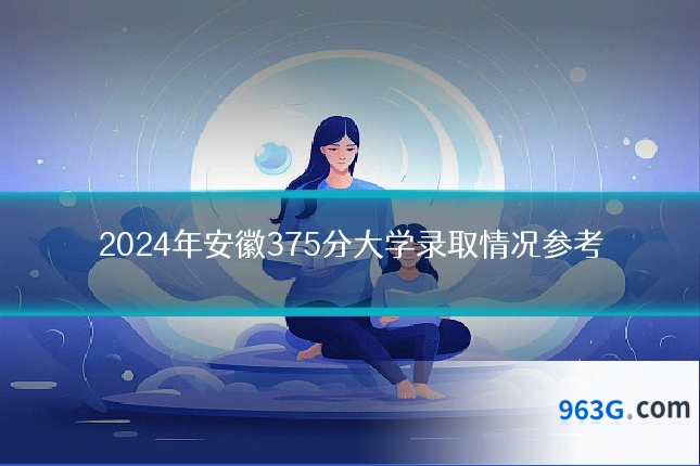 2024年安徽375分大学录取情况参考