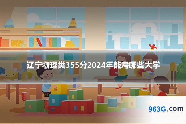 辽宁物理类355分2024年能考哪些大学