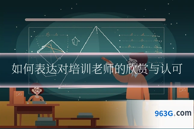 如何表达对培训老师的欣赏与认可
