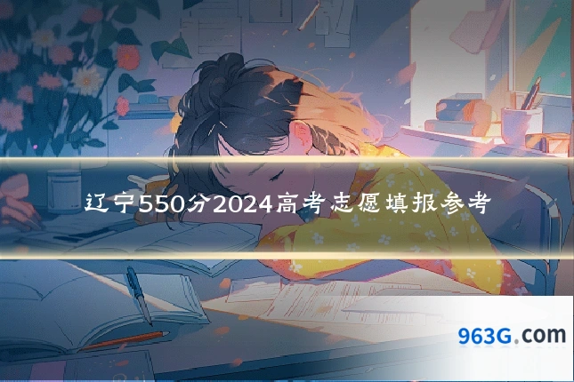 辽宁550分2024高考志愿填报参考
