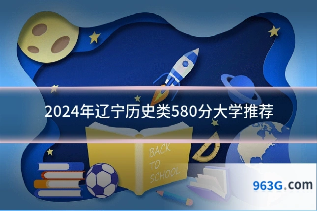 2024年辽宁历史类580分大学推荐