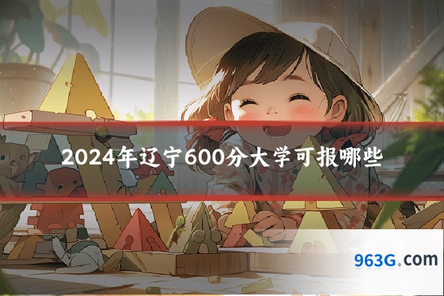 2024年辽宁600分大学可报哪些