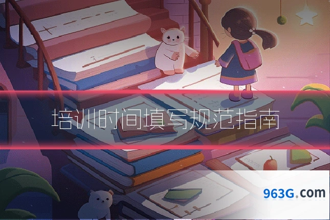 培训时间填写规范指南